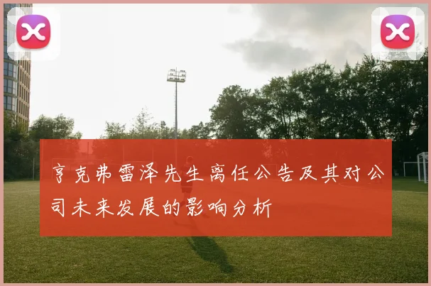 亨克弗雷泽先生离任公告及其对公司未来发展的影响分析