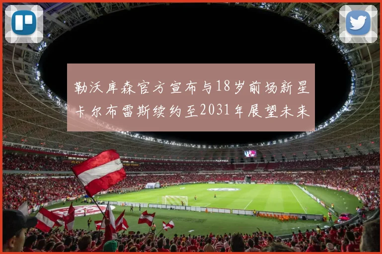 勒沃库森官方宣布与18岁前场新星卡尔布雷斯续约至2031年展望未来