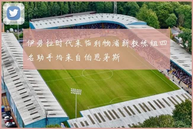 伊劳拉时代来临利物浦新教练组四名助手均来自伯恩茅斯