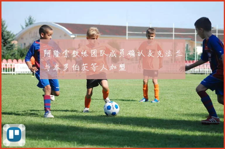 阿隆索教练团队成员确认麦克法兰与本罗伯茨等人加盟