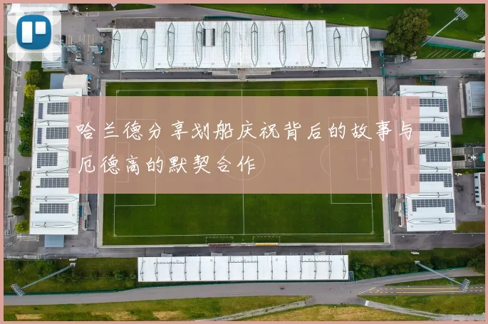 哈兰德分享划船庆祝背后的故事与厄德高的默契合作