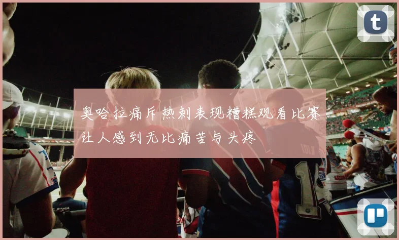 奥哈拉痛斥热刺表现糟糕观看比赛让人感到无比痛苦与头疼