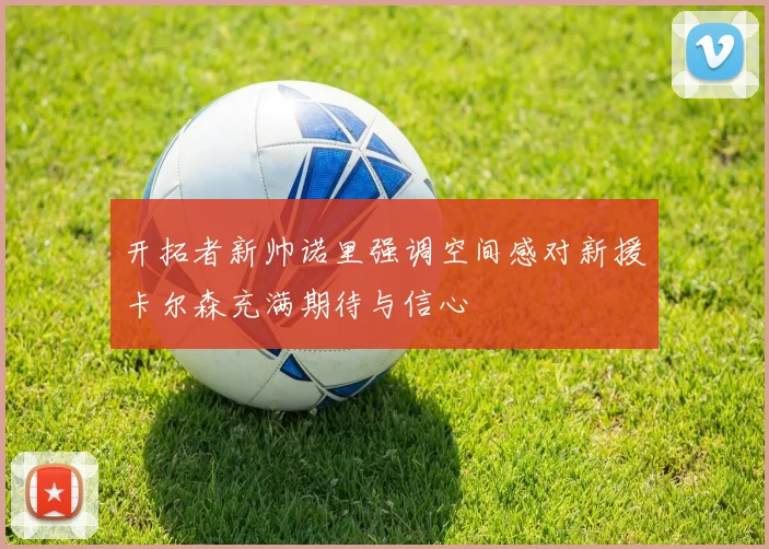 开拓者新帅诺里强调空间感对新援卡尔森充满期待与信心