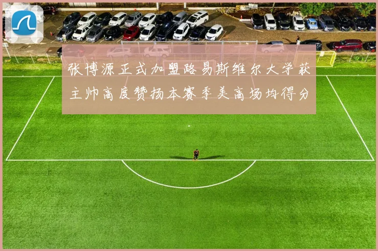 张博源正式加盟路易斯维尔大学获主帅高度赞扬本赛季美高场均得分达到202分