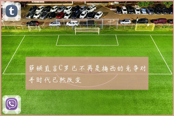 萨顿直言C罗已不再是梅西的竞争对手时代已然改变