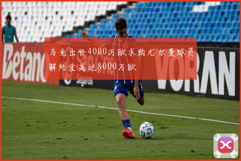马竞出价4000万欧求购尤尔曼球员解约金高达8000万欧