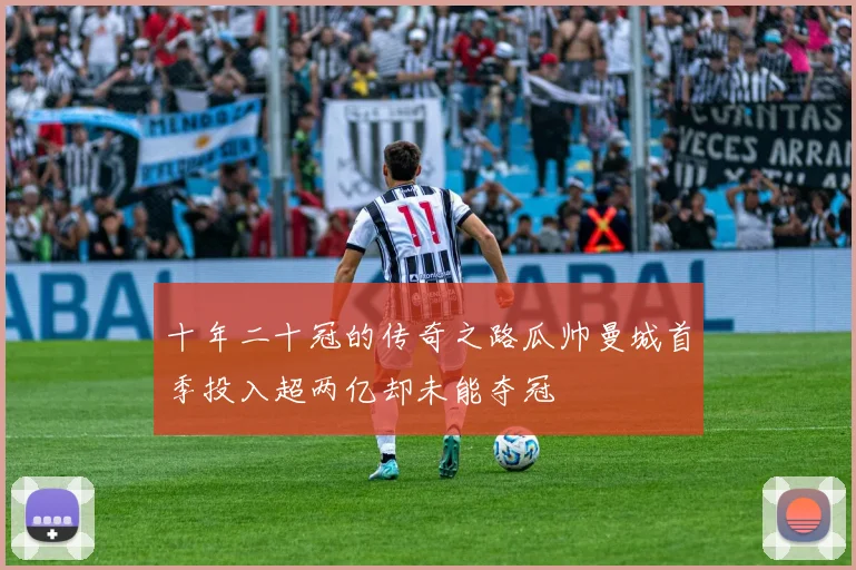 十年二十冠的传奇之路瓜帅曼城首季投入超两亿却未能夺冠